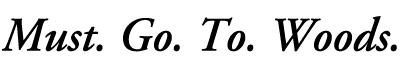 Must. Go. To. Woods.